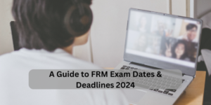 A Guide to FRM Exam Dates & Deadlines 2024